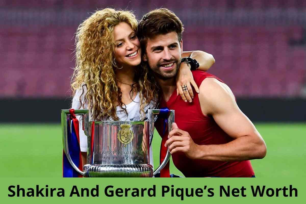 Shakira And Gerard Pique’s Net Worth