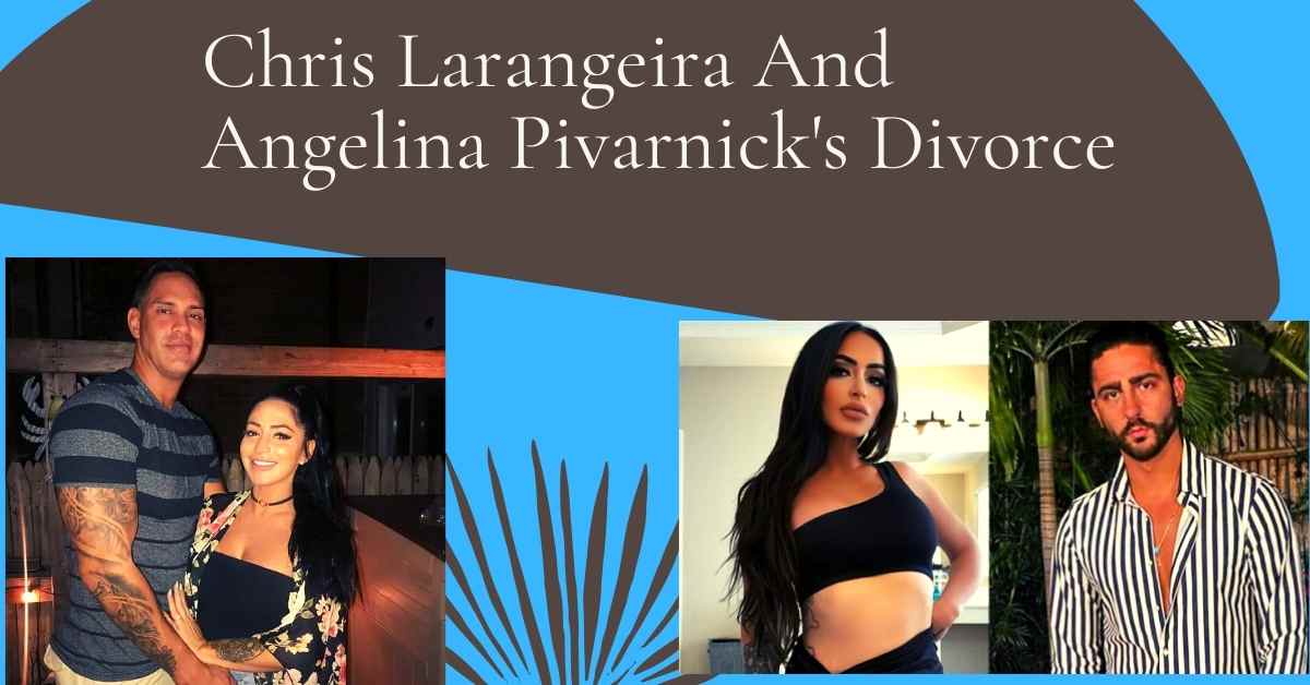 Chris Larangeira And Angelina Pivarnick's Divorce