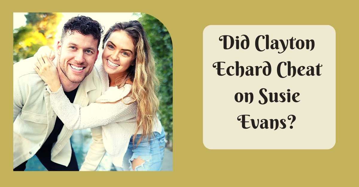Did Clayton Echard Cheat on Susie Evans?