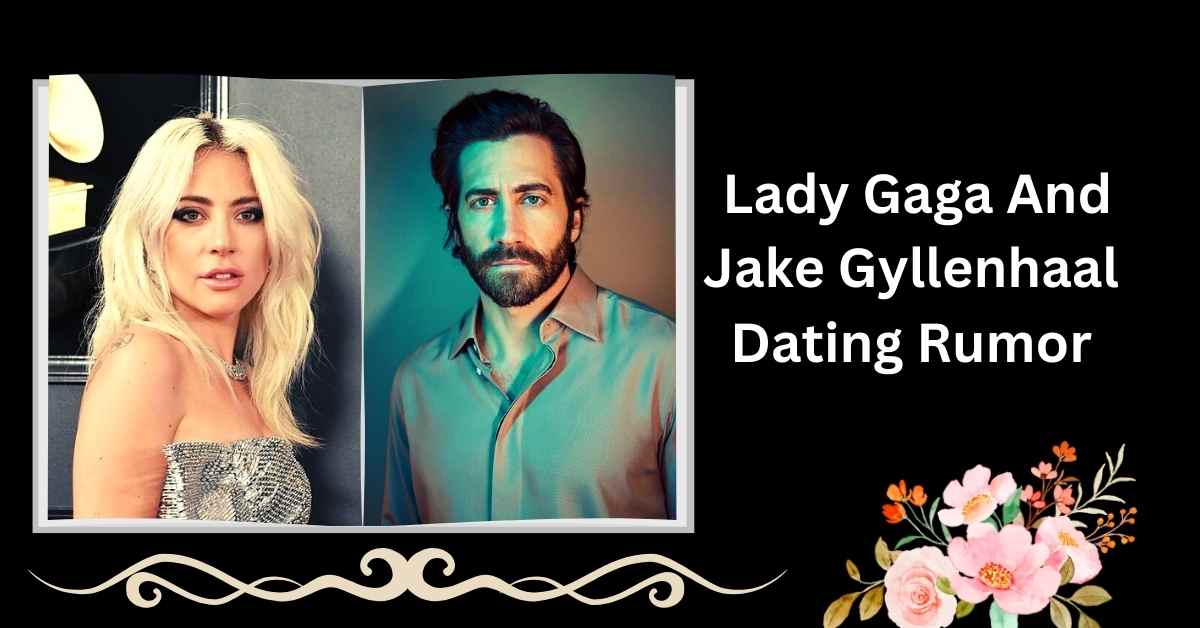 Lady Gaga And Jake Gyllenhaal Dating Rumor