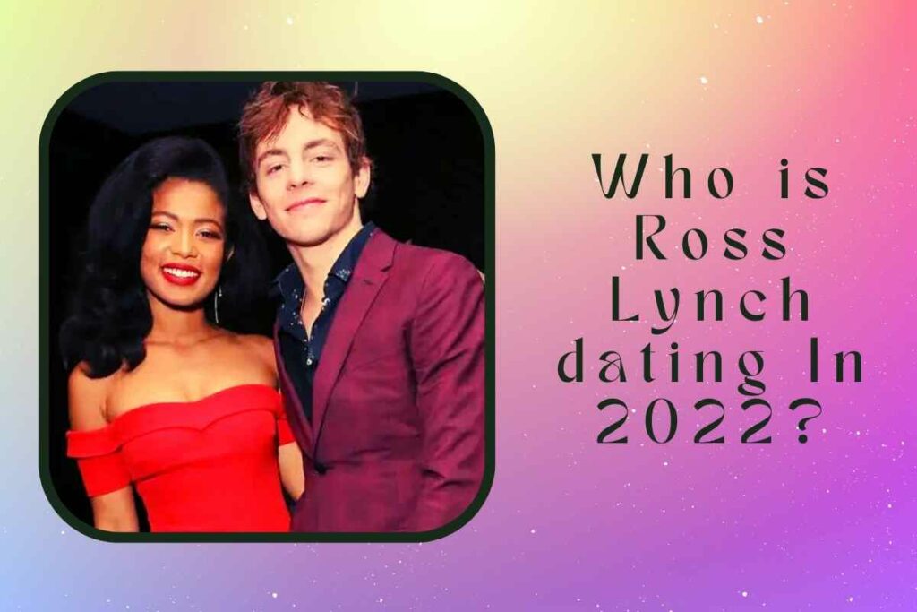 Who is Ross Lynch dating In 2022?