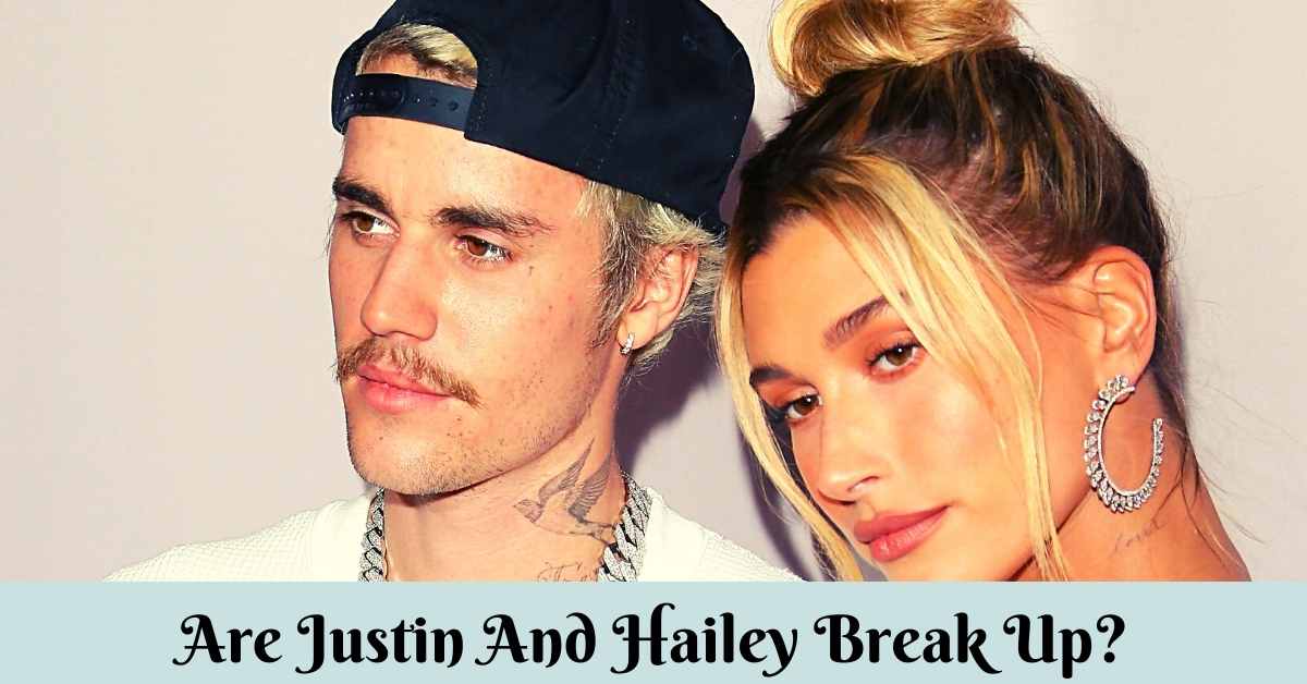 Are Justin And Hailey Break Up?