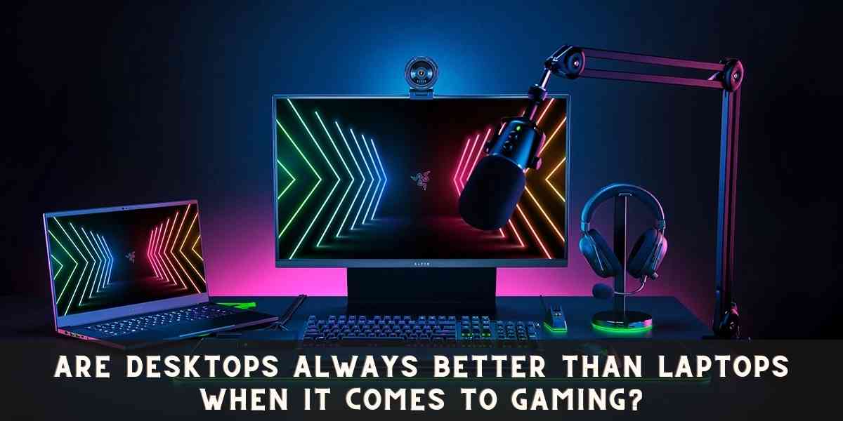 Are desktops always better than laptops when it comes to gaming?