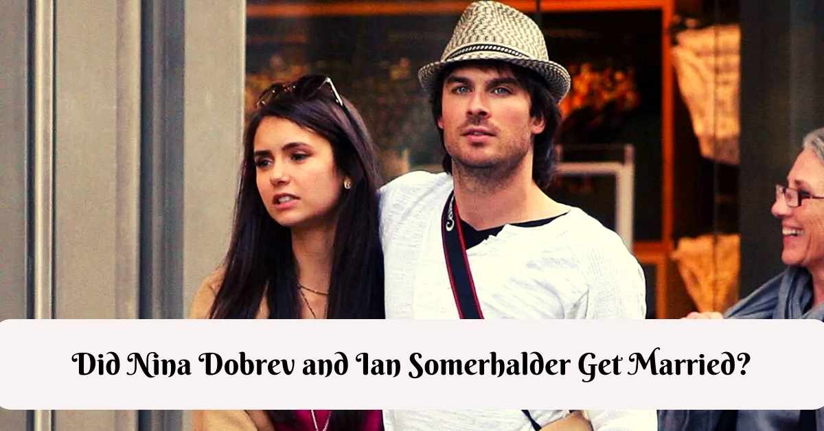 Did Nina Dobrev and Ian Somerhalder Get Married?