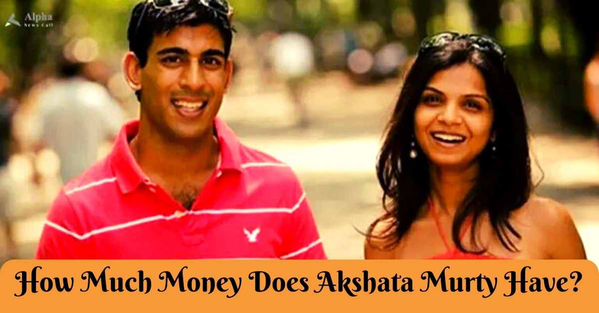 How Much Money Does Akshata Murty Have?