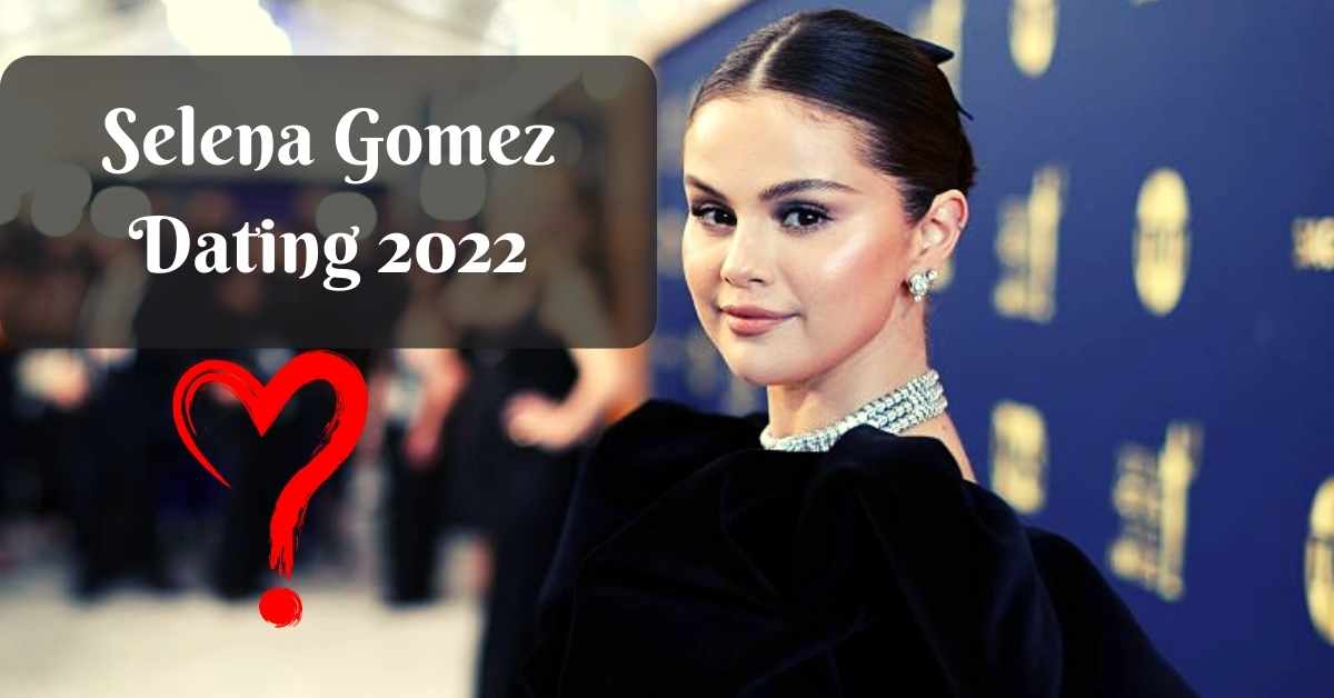 Selena Gomez Dating 2022