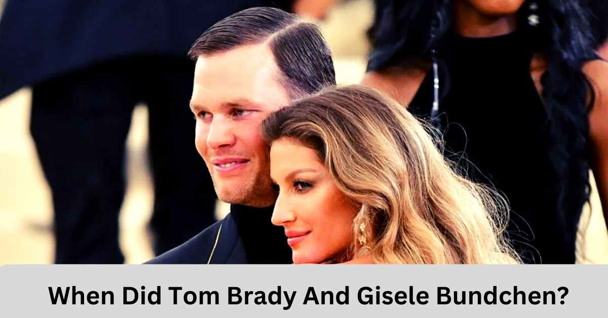 When Did Tom Brady And Gisele Bundchen?