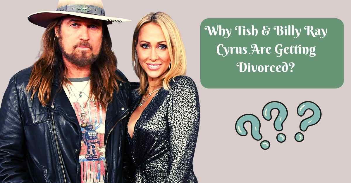 Why Tish & Billy Ray Cyrus Are Getting Divorced?