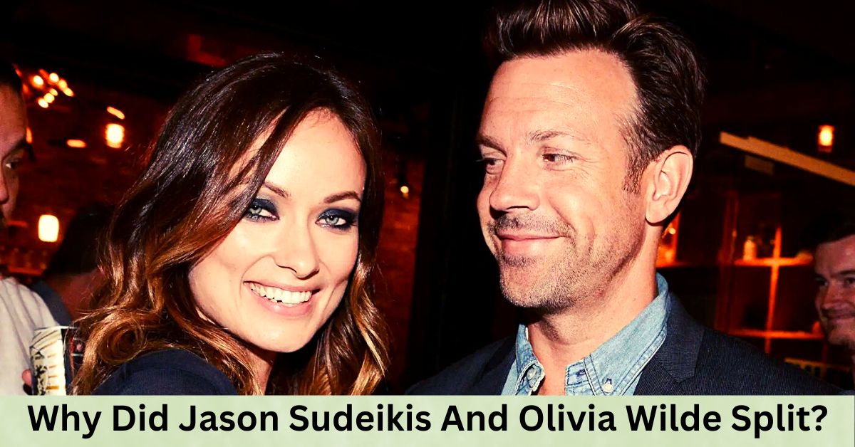 Why Did Jason Sudeikis And Olivia Wilde Split?