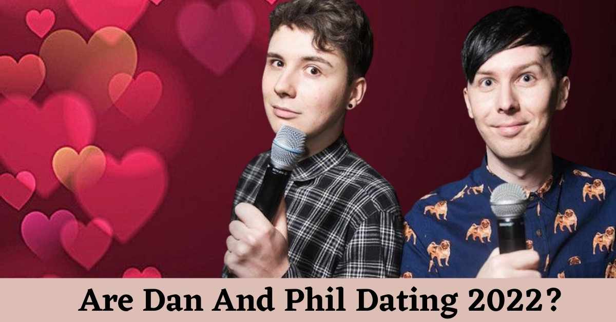 Are Dan And Phil Dating 2022?