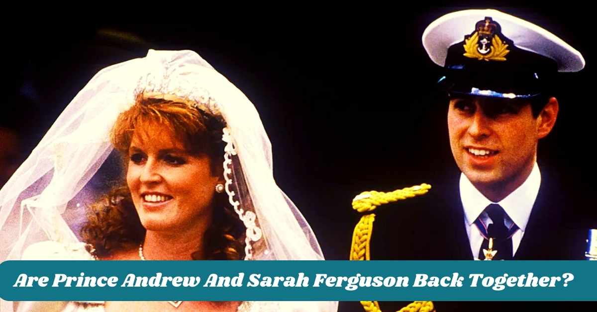 Are Prince Andrew And Sarah Ferguson Back Together?