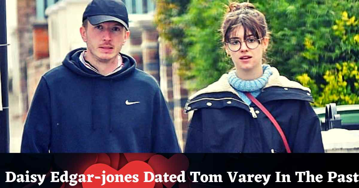 Daisy Edgar-jones Dated Tom Varey In The Past