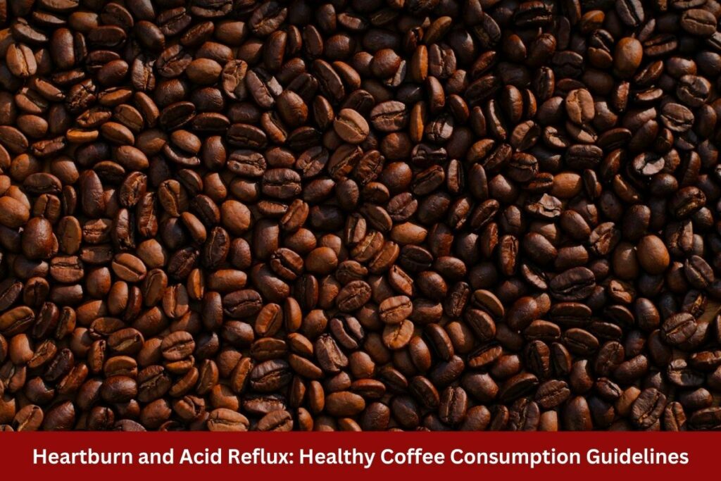 Heartburn and Acid Reflux: Healthy Coffee Consumption Guidelines