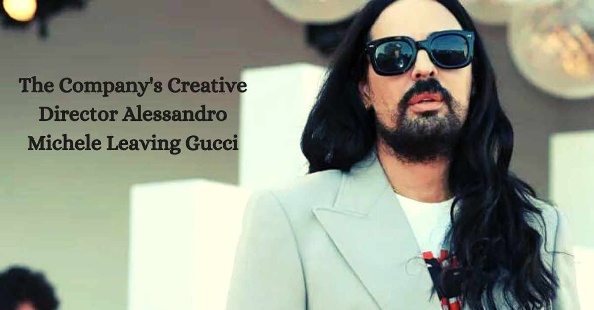 The Company's Creative Director Alessandro Michele Leaving Gucci