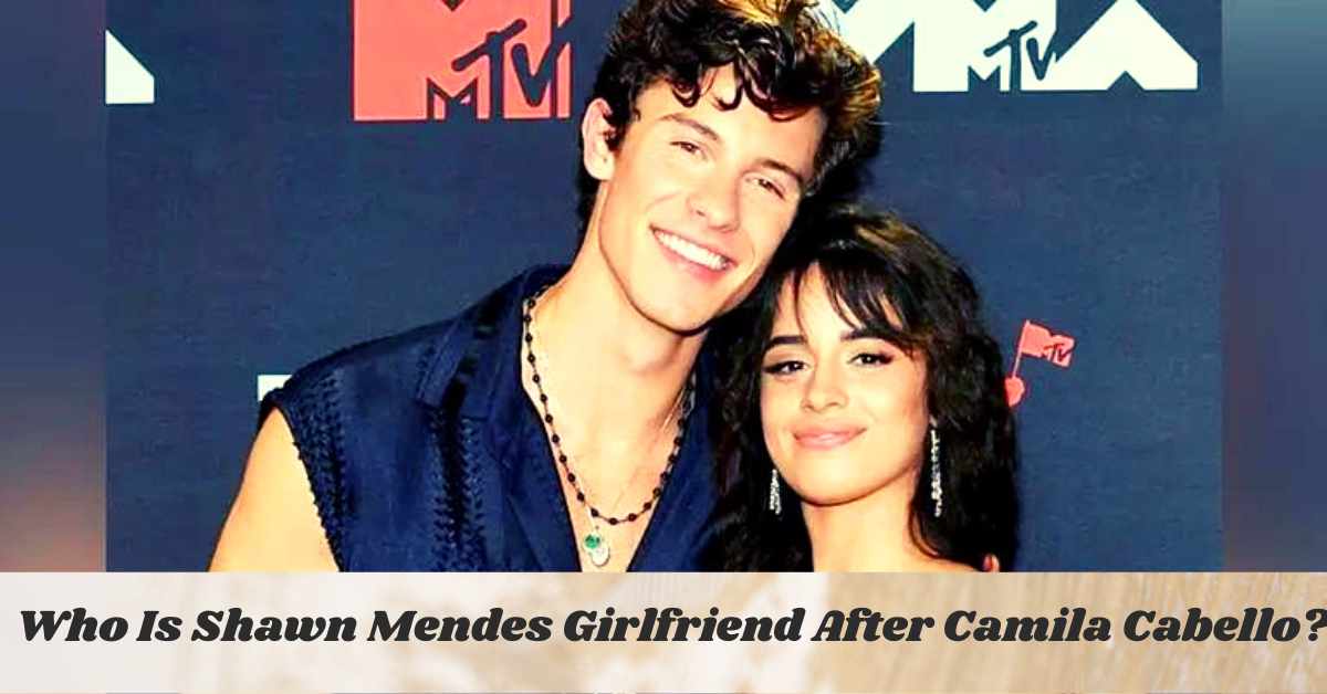 Who Is Shawn Mendes Girlfriend After Camila Cabello?