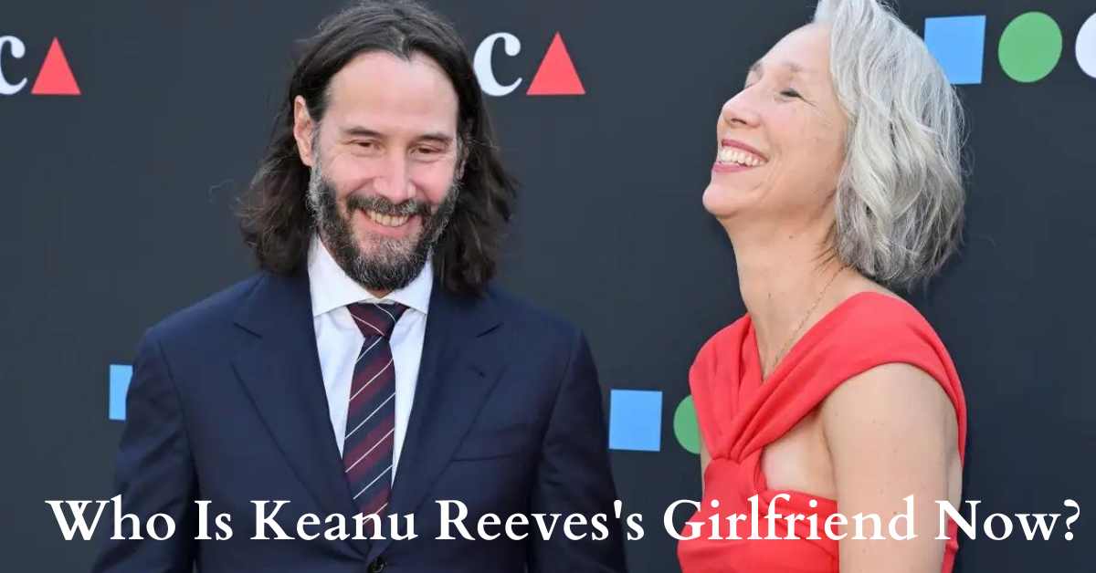 Who Is Keanu Reeves's Girlfriend Now?