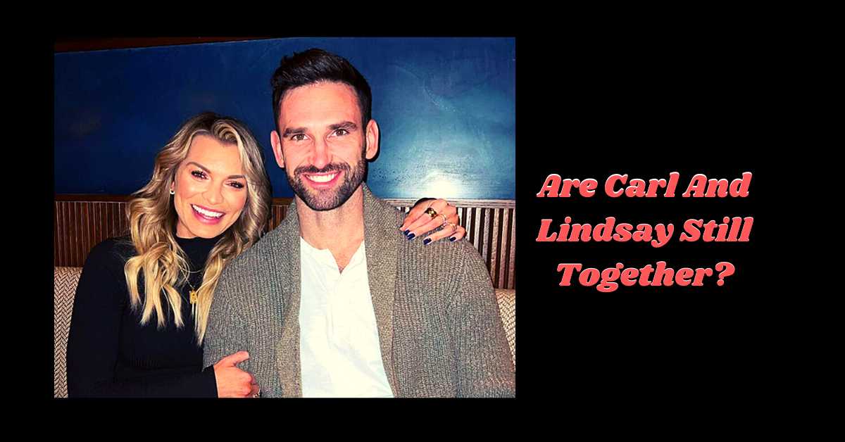 Are Carl And Lindsay Still Together?
