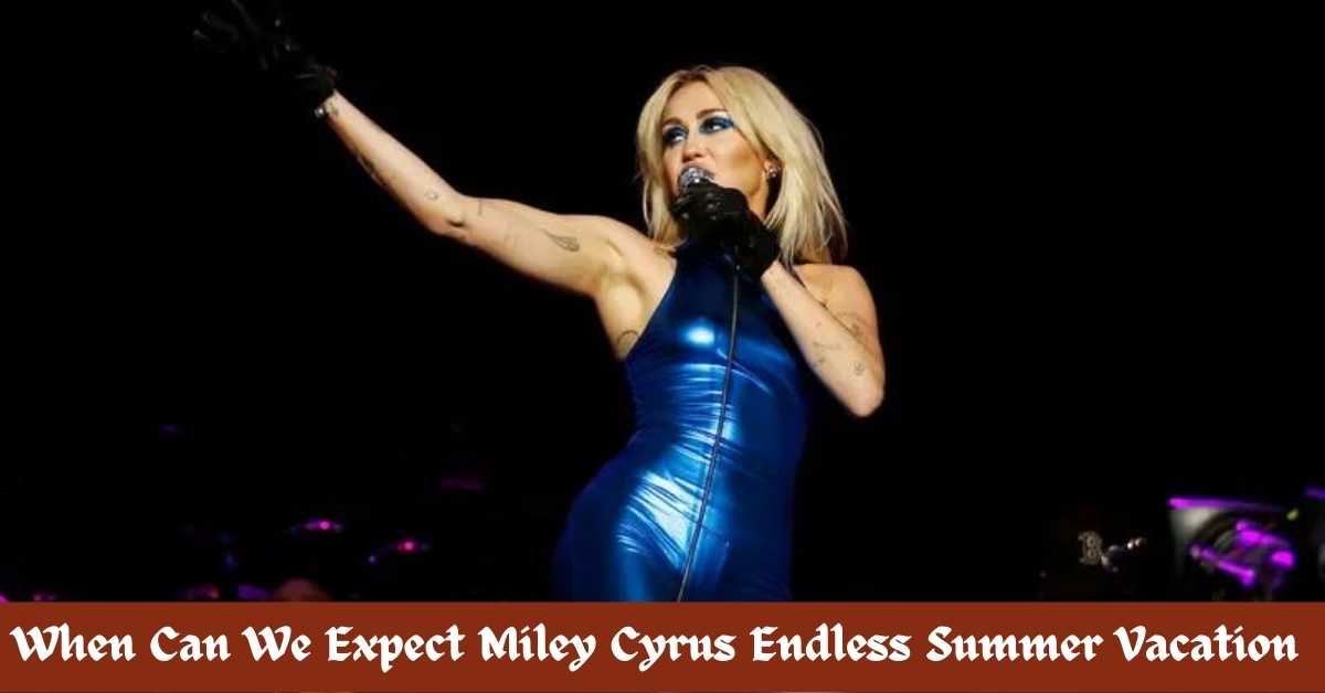When Can We Expect Miley Cyrus Endless Summer Vacation 