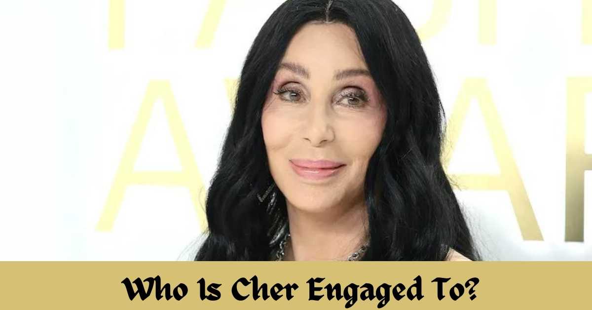 Who Is Cher Engaged To