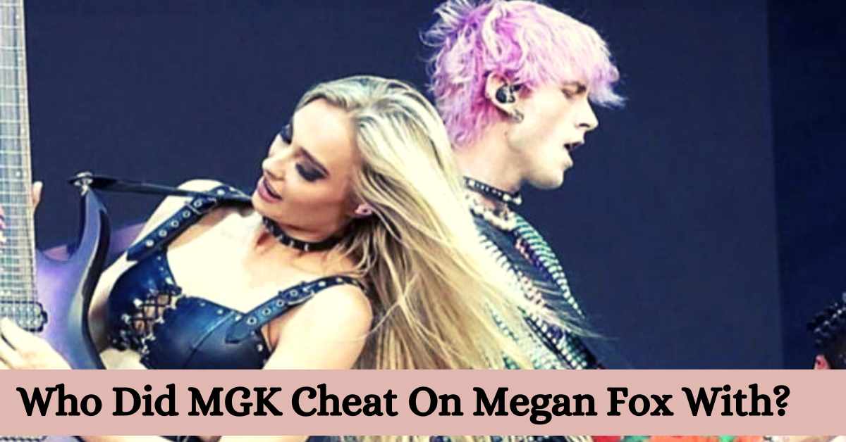 Who Did MGK Cheat On Megan Fox With?