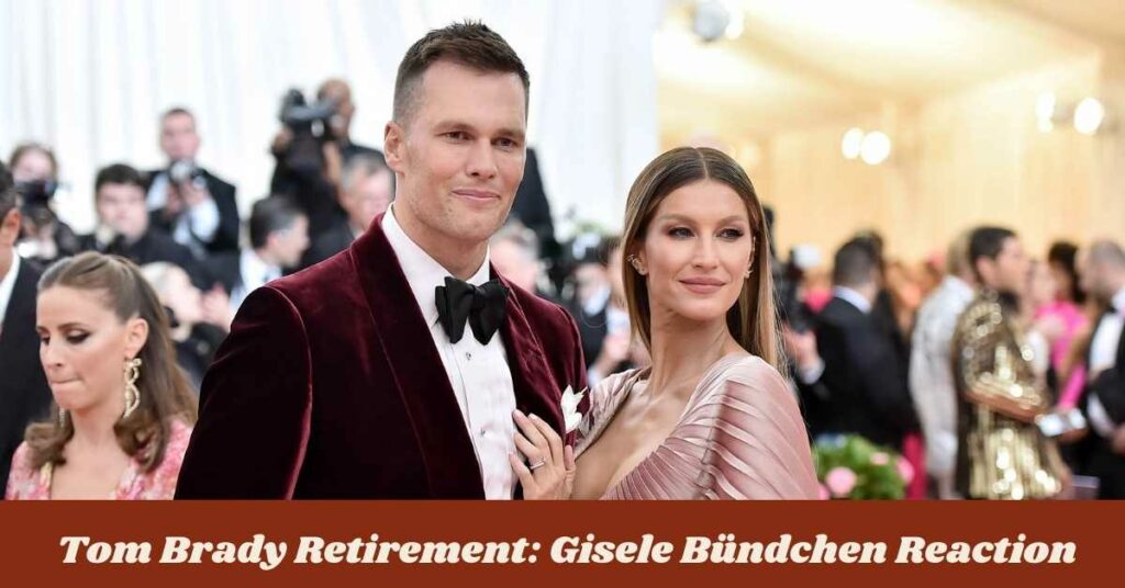 Tom Brady Retirement Gisele Bündchen Reaction