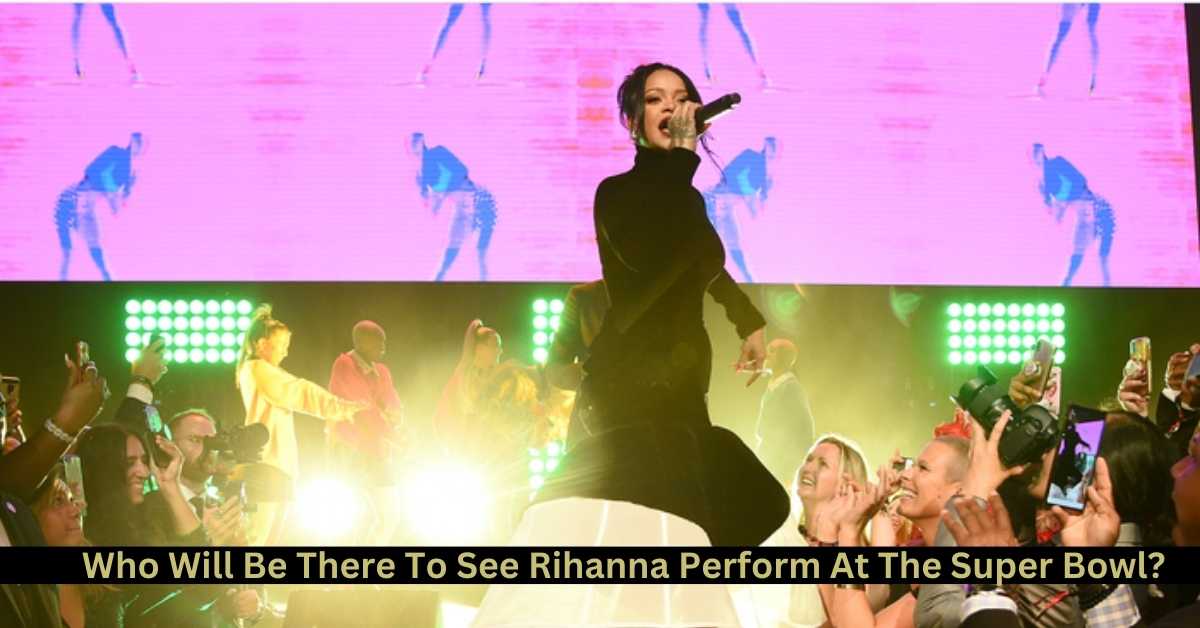 Who Will Be There To See Rihanna Perform At The Super Bowl?