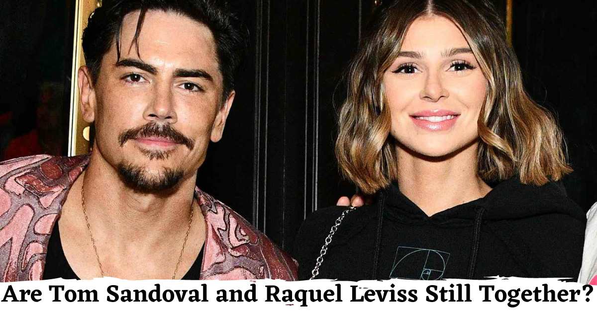Are Tom Sandoval and Raquel Leviss Still Together?
