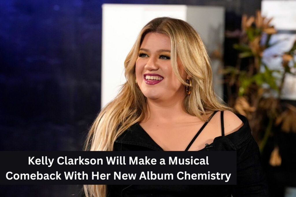 Kelly Clarkson Will Make a Musical Comeback With Her New Album Chemistry