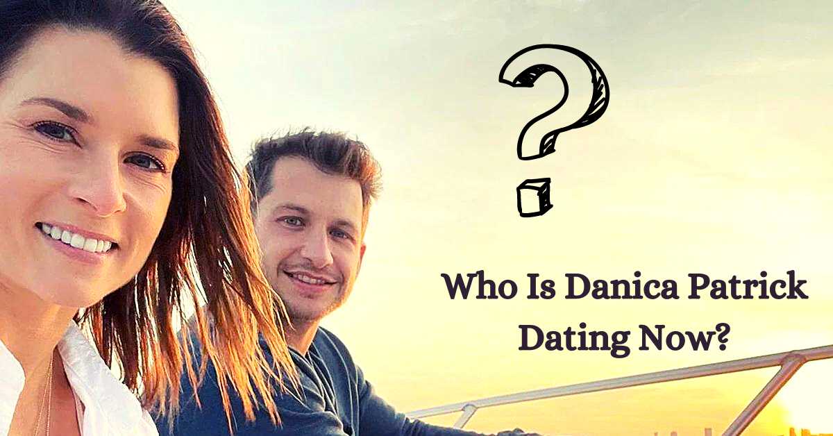 Who Is Danica Patrick Dating Now?