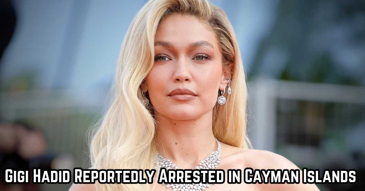 Gigi Hadid Reportedly Arrested in Cayman Islands