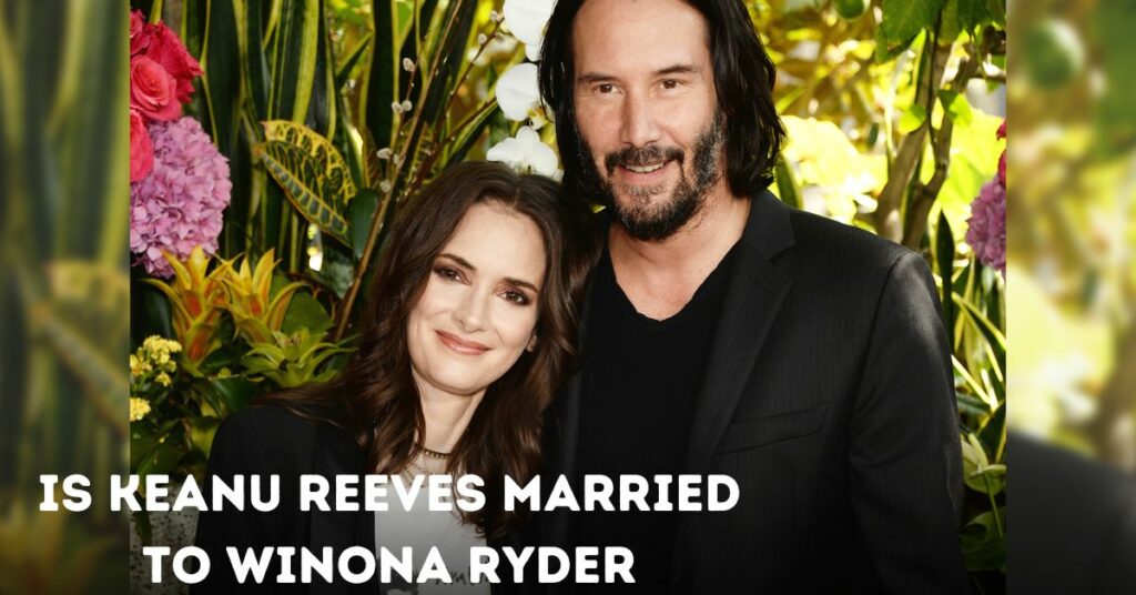 Is Keanu Reeves Married to Winona Ryder