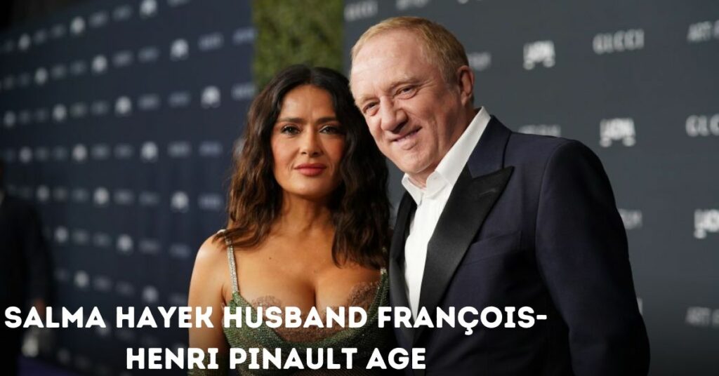 Salma Hayek Husband François-Henri Pinault Age